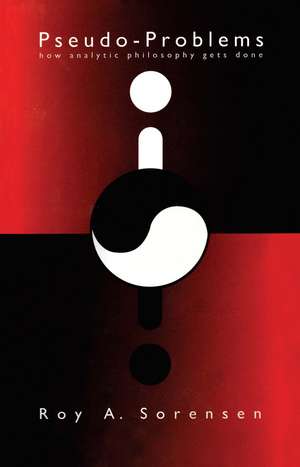Pseudo-Problems: How Analytic Philosophy Gets Done de Roy A. Sorensen