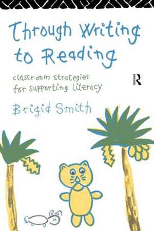 Through Writing to Reading: Classroom Strategies for Supporting Literacy de Brigid Smith