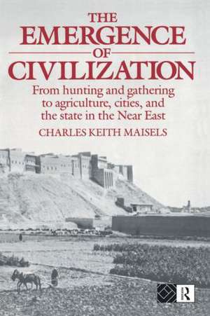 The Emergence of Civilization: From Hunting and Gathering to Agriculture, Cities, and the State of the Near East de Charles Keith Maisels