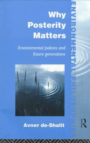 Why Posterity Matters: Environmental Policies and Future Generations de Avner De-Shalit