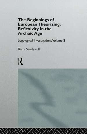 The Beginnings of European Theorizing: Reflexivity in the Archaic Age: Logological Investigations: Volume Two de Barry Sandywell