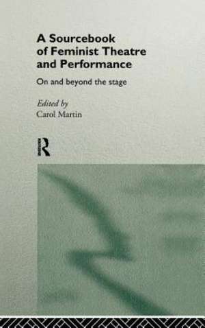 A Sourcebook on Feminist Theatre and Performance: On and Beyond the Stage de Carol Martin