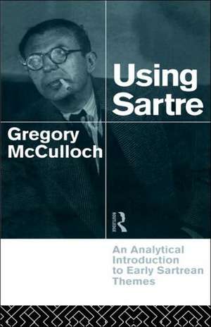 Using Sartre: An Analytical Introduction to Early Sartrean Themes de Gregory McCulloch