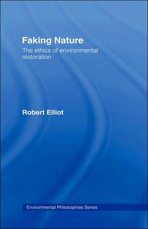 Faking Nature: The Ethics of Environmental Restoration de Robert Elliot
