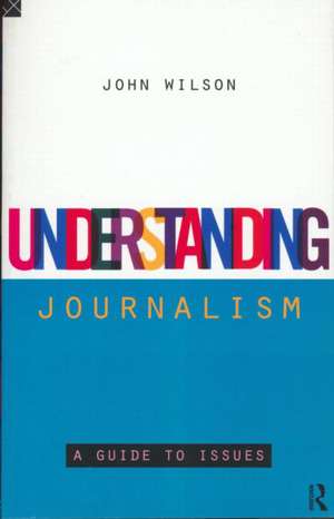 Understanding Journalism: A Guide to Issues de John Wilson