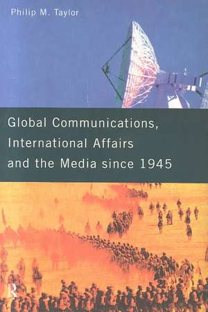 Global Communications, International Affairs and the Media Since 1945 de Philip Taylor