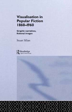 Visualisation in Popular Fiction 1860-1960: Graphic Narratives, Fictional Images de Stuart Sillars