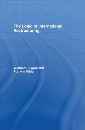 The Logic of International Restructuring: The Management of Dependencies in Rival Industrial Complexes de Winfried Ruigrok