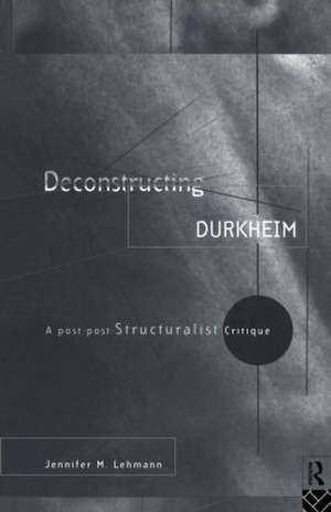 Deconstructing Durkheim: A Post-Post Structuralist Critique de Jennifer M. Lehmann