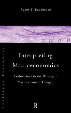 Interpreting Macroeconomics: Explorations in the History of Macroeconomic Thought de Roger E. Backhouse