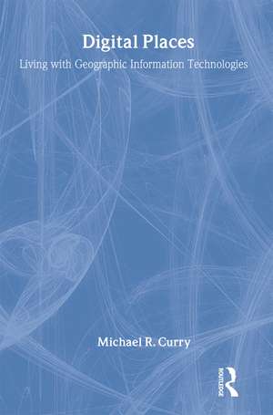 Digital Places: Living with Geographic Information Technologies de Michael Curry