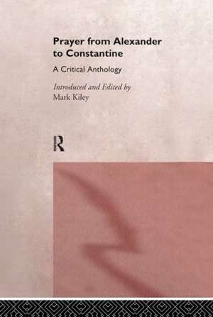 Prayer From Alexander To Constantine: A Critical Anthology de Mark Kiley