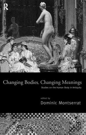 Changing Bodies, Changing Meanings: Studies on the Human Body in Antiquity de Dominic Montserrat