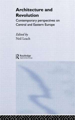 Architecture and Revolution: Contemporary Perspectives on Central and Eastern Europe de Neil Leach