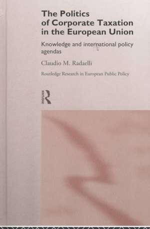 The Politics of Corporate Taxation in the European Union: Knowledge and International Policy Agendas de Claudio Radaelli