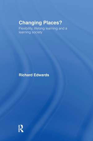 Changing Places?: Flexibility, Lifelong Learning and a Learning Society de Richard Edwards