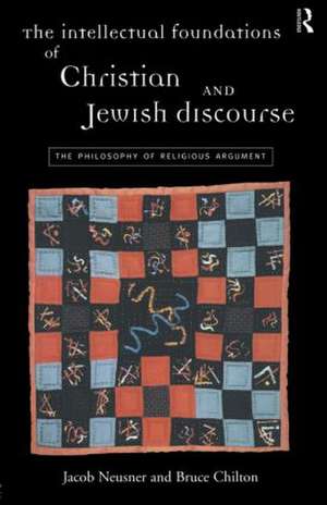 The Intellectual Foundations of Christian and Jewish Discourse: The Philosophy of Religious Argument de Bruce Chilton