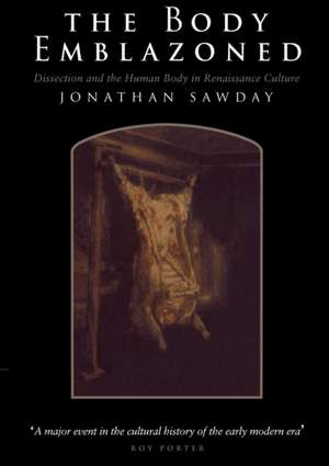 The Body Emblazoned: Dissection and the Human Body in Renaissance Culture de Jonathan Sawday