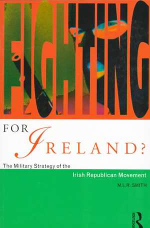 Fighting for Ireland?: The Military Strategy of the Irish Republican Movement de M.L.R. Smith