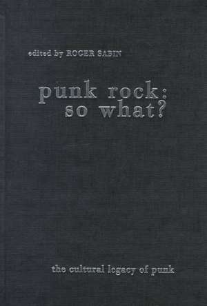 Punk Rock: So What?: The Cultural Legacy of Punk de Roger Sabin