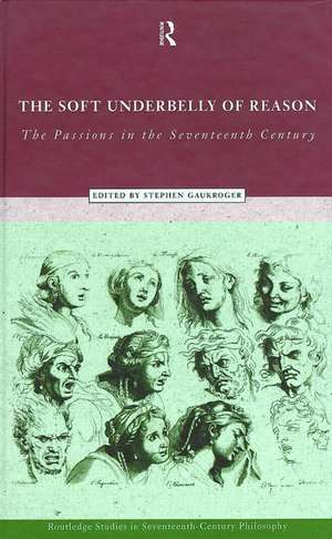 The Soft Underbelly of Reason: The Passions in the Seventeenth Century de Stephen Gaukroger