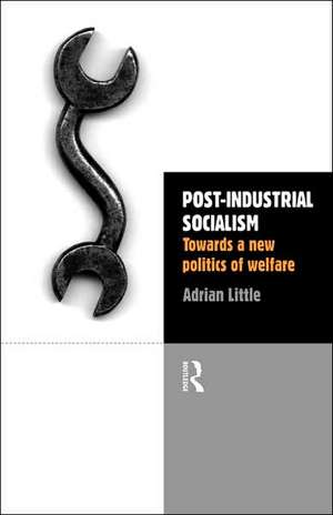 Post-Industrial Socialism: Towards a New Politics of Welfare de Adrian Little