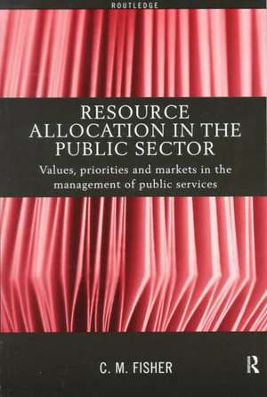 Resource Allocation in the Public Sector: Values, Priorities and Markets in the Management of Public Services de Colin Fisher