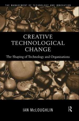 Creative Technological Change: The Shaping of Technology and Organisations de Ian McLoughlin