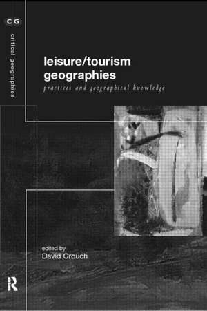 Leisure/Tourism Geographies: Practices and Geographical Knowledge de David Crouch