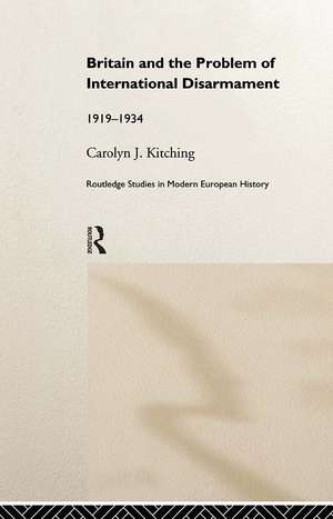 Britain and the Problem of International Disarmament: 1919-1934 de Carolyn J. Kitching