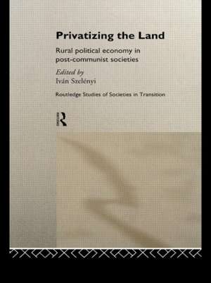 Privatizing the Land: Rural Political Economy in Post-Communist and Socialist Societies de Ivan Szelenyi