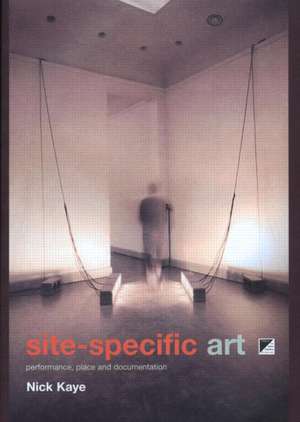 Site-Specific Art: Performance, Place and Documentation de Nick Kaye