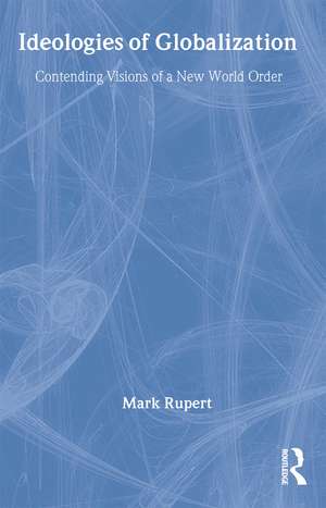 Ideologies of Globalization: Contending Visions of a New World Order de Mark Rupert