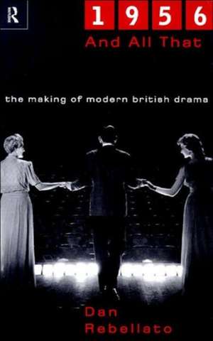 1956 and All That: The Making of Modern British Drama de Dan Rebellato