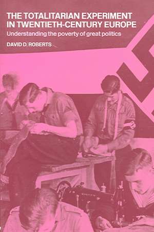 The Totalitarian Experiment in Twentieth Century Europe: Understanding the Poverty of Great Politics de David Roberts