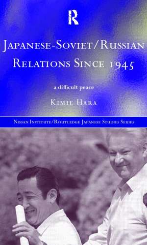 Japanese-Soviet/Russian Relations since 1945: A Difficult Peace de Kimie Hara