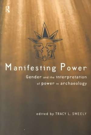 Manifesting Power: Gender and the Interpretation of Power in Archaeology de Tracy L. Sweely