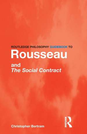 Routledge Philosophy GuideBook to Rousseau and the Social Contract de Christopher Bertram