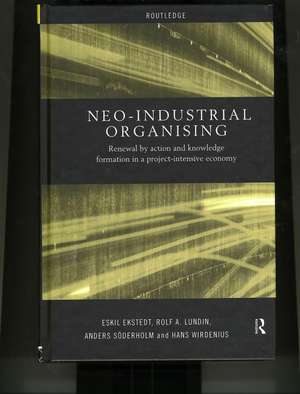 Neo-Industrial Organising: Renewal by Action and Knowledge Formation in a Project-intensive Economy de Eskil Ekstedt