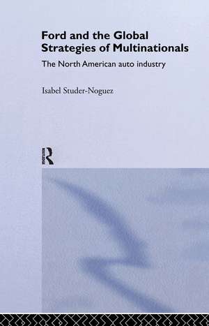 Ford and the Global Strategies of Multinationals: The North American Auto Industry de Maria Isabel Studer Noguez