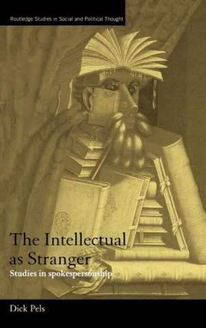 The Intellectual as Stranger: Studies in Spokespersonship de Dick Pels