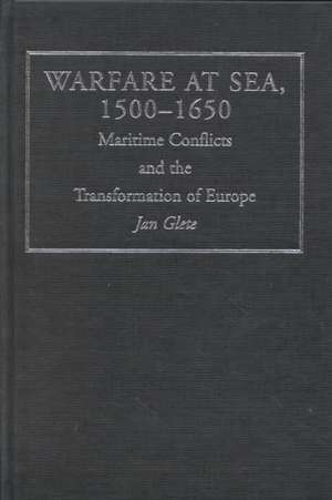 Warfare at Sea, 1500-1650: Maritime Conflicts and the Transformation of Europe de Jan Glete