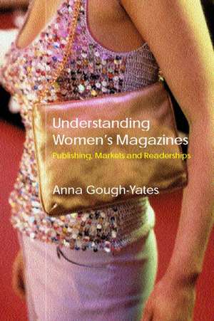 Understanding Women's Magazines: Publishing, Markets and Readerships in Late-Twentieth Century Britain de Anna Gough-Yates