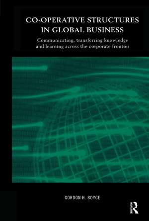 Co-operative Structures in Global Business: Communicating, Transferring Knowledge and Learning across the Corporate Frontier de Gordon H. Boyce