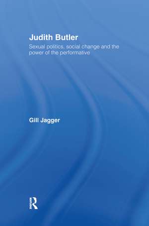 Judith Butler: Sexual Politics, Social Change and the Power of the Performative de Gill Jagger