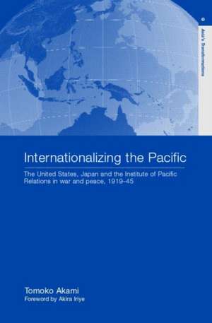 Internationalizing the Pacific: The United States, Japan and the Institute of Pacific Relations, 1919-1945 de Tomoko Akami