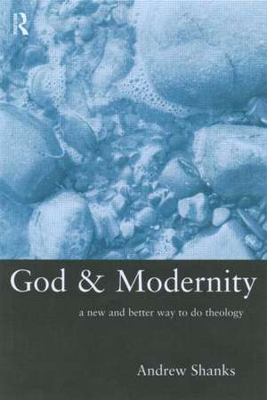 God and Modernity: A New and Better Way To Do Theology de Andrew Shanks