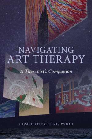 Navigating Art Therapy: A Therapist’s Companion de Chris Wood