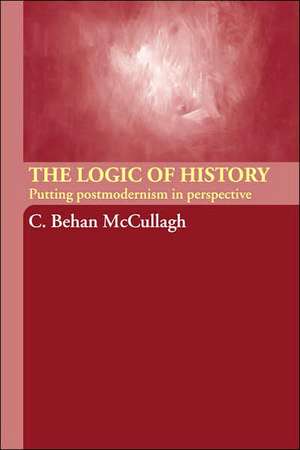 The Logic of History: Putting Postmodernism in Perspective de C. Behan McCullagh