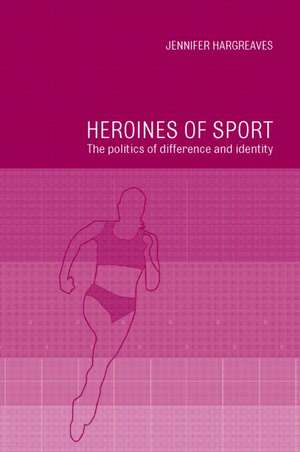 Heroines of Sport: The Politics of Difference and Identity de Jennifer Hargreaves